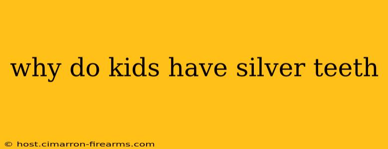 why do kids have silver teeth