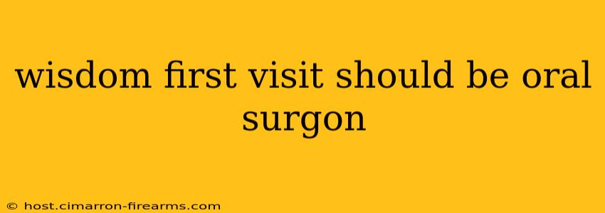 wisdom first visit should be oral surgon